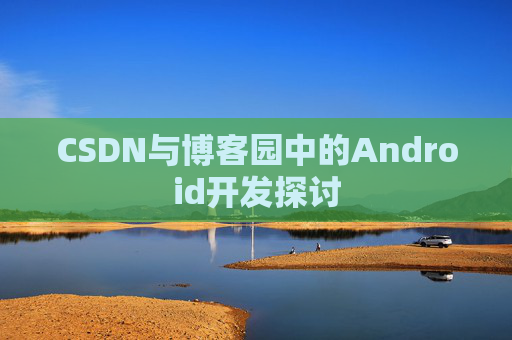CSDN与博客园中的Android开发探讨